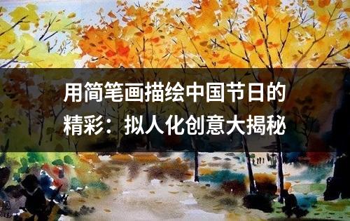 用简笔画描绘中国节日的精彩：拟人化创意大揭秘