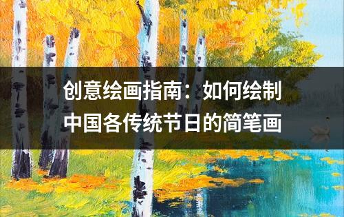 创意绘画指南：如何绘制中国各传统节日的简笔画