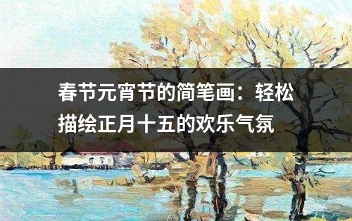 春节元宵节的简笔画：轻松描绘正月十五的欢乐气氛