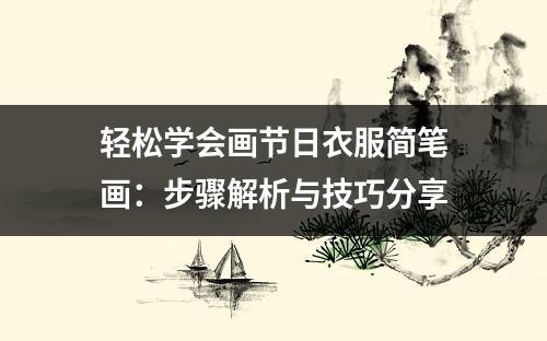 轻松学会画节日衣服简笔画：步骤解析与技巧分享