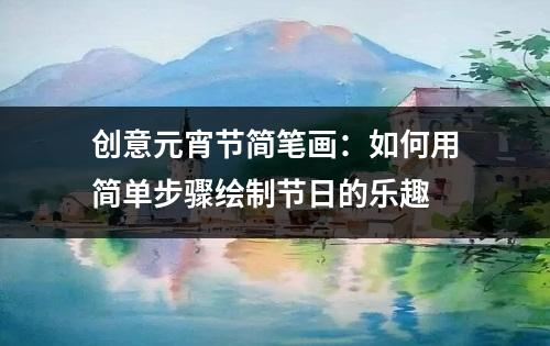 创意元宵节简笔画：如何用简单步骤绘制节日的乐趣