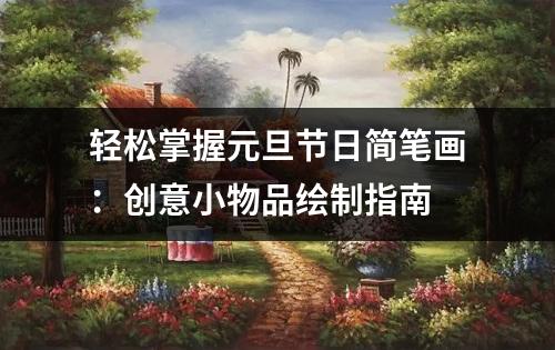 轻松掌握元旦节日简笔画：创意小物品绘制指南