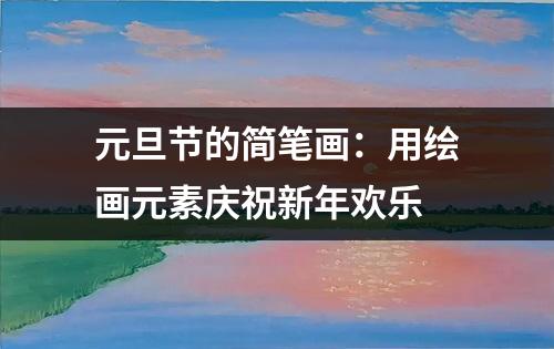 元旦节的简笔画：用绘画元素庆祝新年欢乐