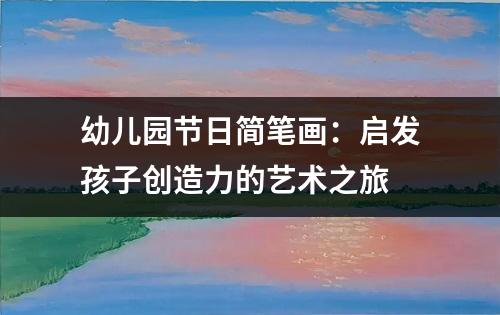 幼儿园节日简笔画：启发孩子创造力的艺术之旅