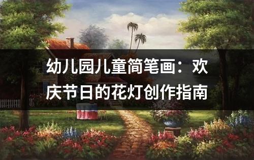 幼儿园儿童简笔画：欢庆节日的花灯创作指南