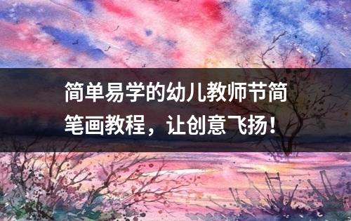 简单易学的幼儿教师节简笔画教程，让创意飞扬！