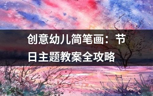 创意幼儿简笔画：节日主题教案全攻略