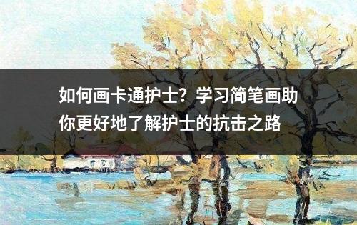 如何画卡通护士？学习简笔画助你更好地了解护士的抗击之路