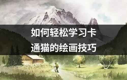 如何轻松学习卡通猫的绘画技巧