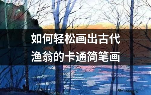 如何轻松画出古代渔翁的卡通简笔画