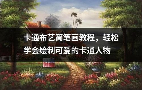 卡通布艺简笔画教程，轻松学会绘制可爱的卡通人物