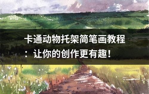 卡通动物托架简笔画教程：让你的创作更有趣！