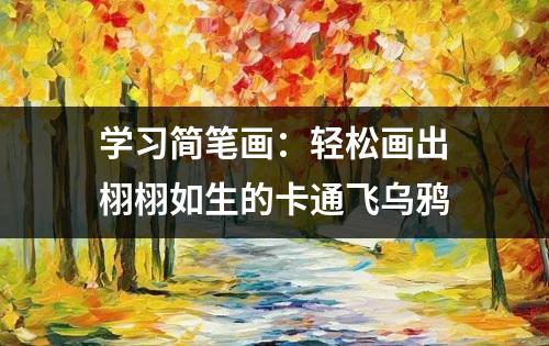 学习简笔画：轻松画出栩栩如生的卡通飞乌鸦