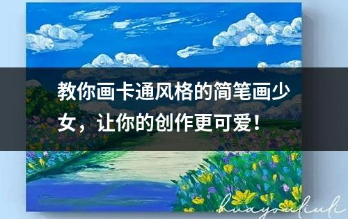 教你画卡通风格的简笔画少女，让你的创作更可爱！