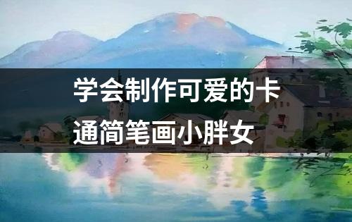 学会制作可爱的卡通简笔画小胖女