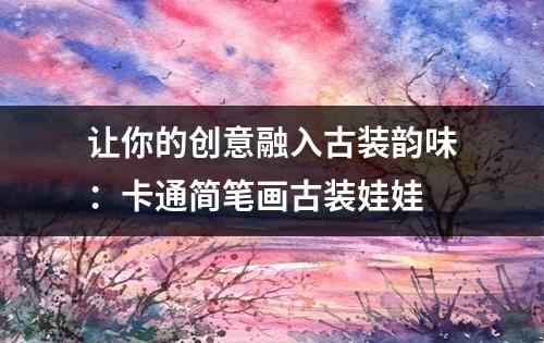 让你的创意融入古装韵味：卡通简笔画古装娃娃