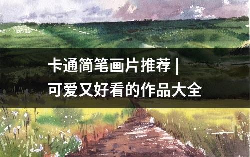 卡通简笔画片推荐 | 可爱又好看的作品大全