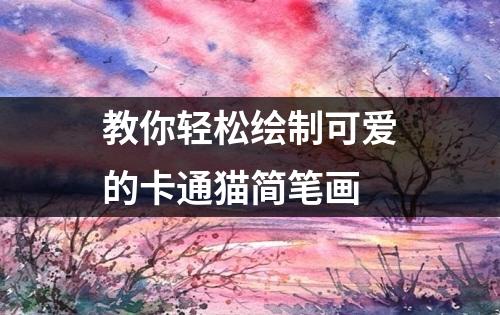 教你轻松绘制可爱的卡通猫简笔画