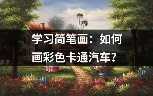 学习简笔画：如何画彩色卡通汽车？