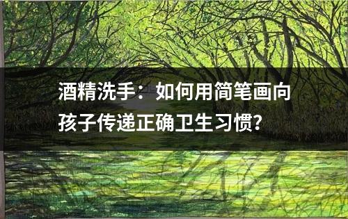 酒精洗手：如何用简笔画向孩子传递正确卫生习惯？