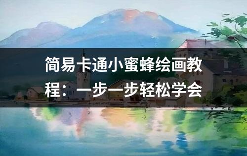 简易卡通小蜜蜂绘画教程：一步一步轻松学会