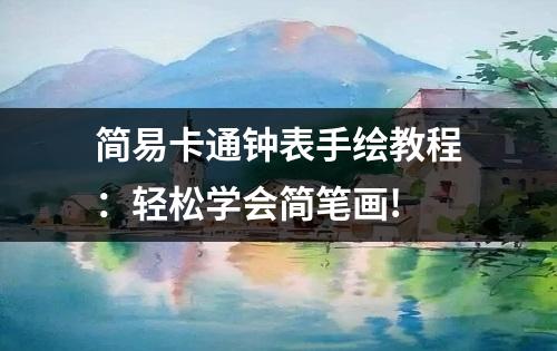 简易卡通钟表手绘教程：轻松学会简笔画!