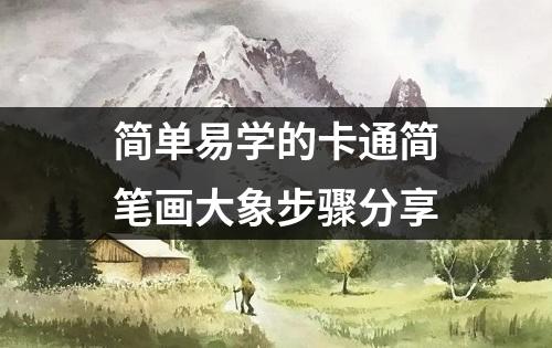 简单易学的卡通简笔画大象步骤分享