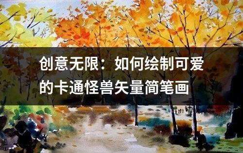 创意无限：如何绘制可爱的卡通怪兽矢量简笔画