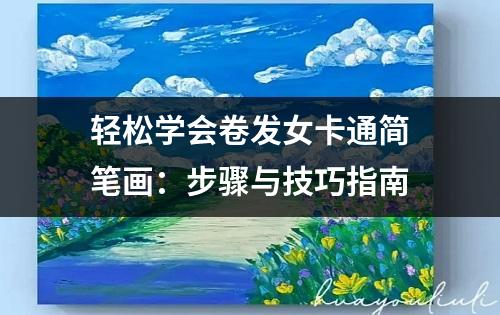 轻松学会卷发女卡通简笔画：步骤与技巧指南