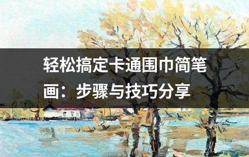 轻松搞定卡通围巾简笔画：步骤与技巧分享