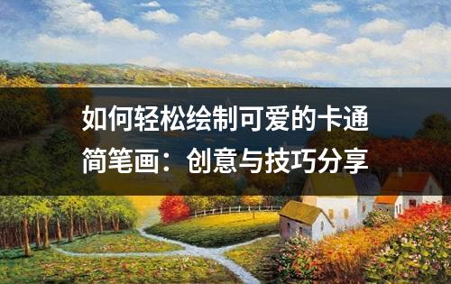 如何轻松绘制可爱的卡通简笔画：创意与技巧分享