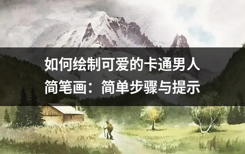 如何绘制可爱的卡通男人简笔画：简单步骤与提示