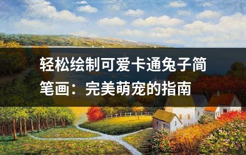 轻松绘制可爱卡通兔子简笔画：完美萌宠的指南