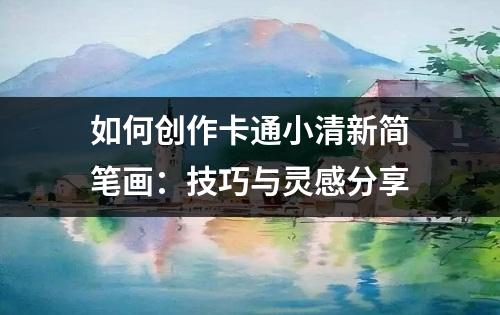 如何创作卡通小清新简笔画：技巧与灵感分享