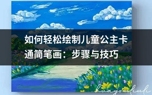 如何轻松绘制儿童公主卡通简笔画：步骤与技巧