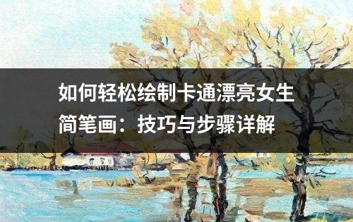 如何轻松绘制卡通漂亮女生简笔画：技巧与步骤详解