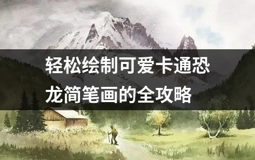 轻松绘制可爱卡通恐龙简笔画的全攻略