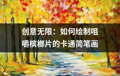 创意无限：如何绘制咀嚼槟榔片的卡通简笔画