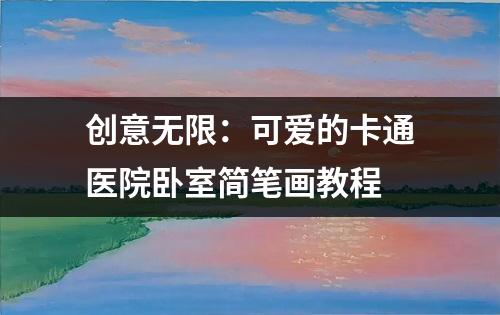 创意无限：可爱的卡通医院卧室简笔画教程