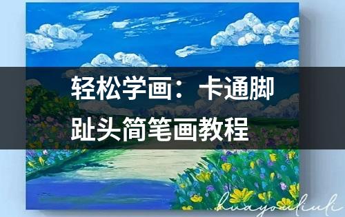 轻松学画：卡通脚趾头简笔画教程