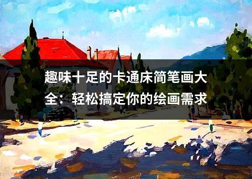 趣味十足的卡通床简笔画大全：轻松搞定你的绘画需求