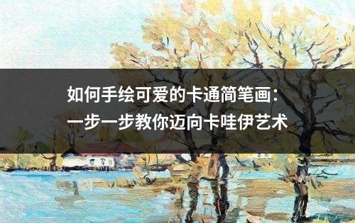 如何手绘可爱的卡通简笔画：一步一步教你迈向卡哇伊艺术