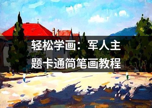 轻松学画：军人主题卡通简笔画教程