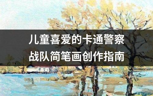 儿童喜爱的卡通警察战队简笔画创作指南